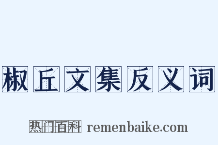 椒丘文集反义词是什么意思的图片